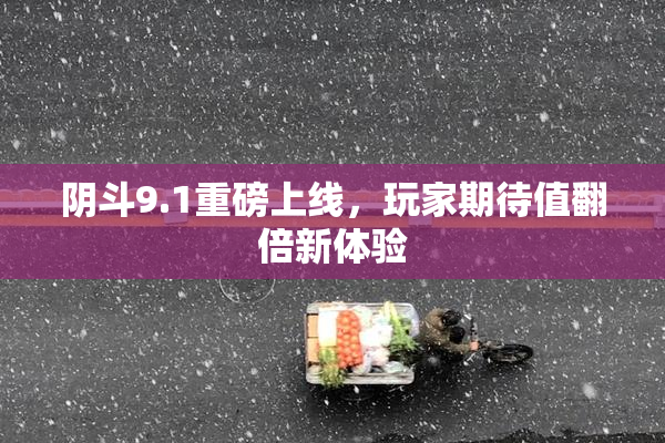 阴斗9.1重磅上线，玩家期待值翻倍新体验