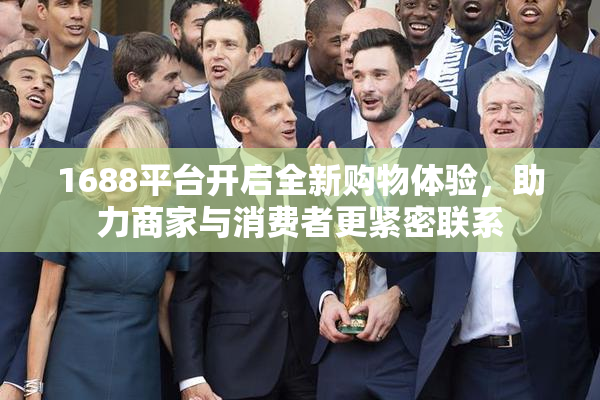 1688平台开启全新购物体验，助力商家与消费者更紧密联系