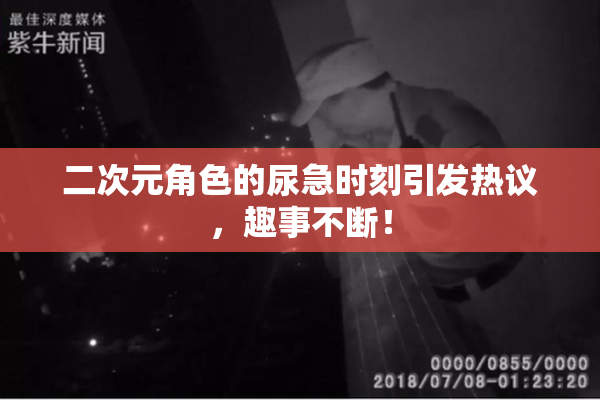 二次元角色的尿急时刻引发热议，趣事不断！