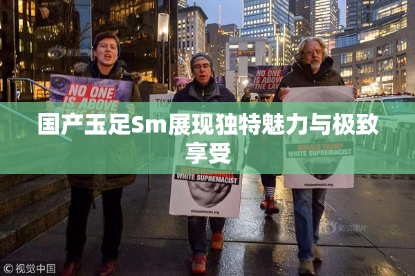 国产玉足Sm展现独特魅力与极致享受
