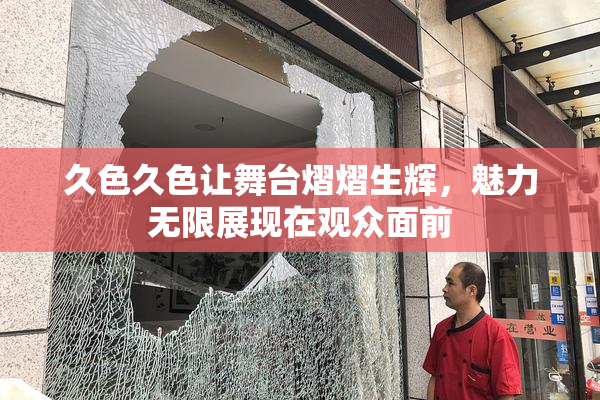 久色久色让舞台熠熠生辉，魅力无限展现在观众面前