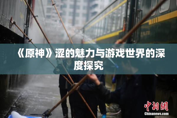 《原神》涩的魅力与游戏世界的深度探究