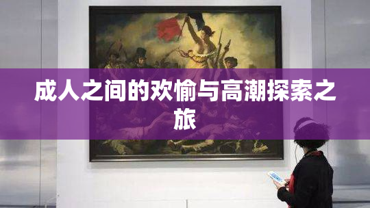 成人之间的欢愉与高潮探索之旅
