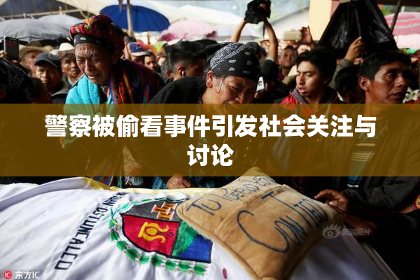 警察被偷看事件引发社会关注与讨论