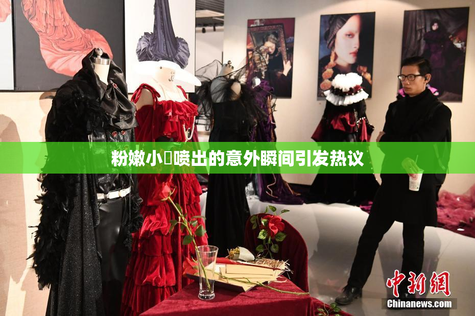 粉嫩小泬喷出的意外瞬间引发热议