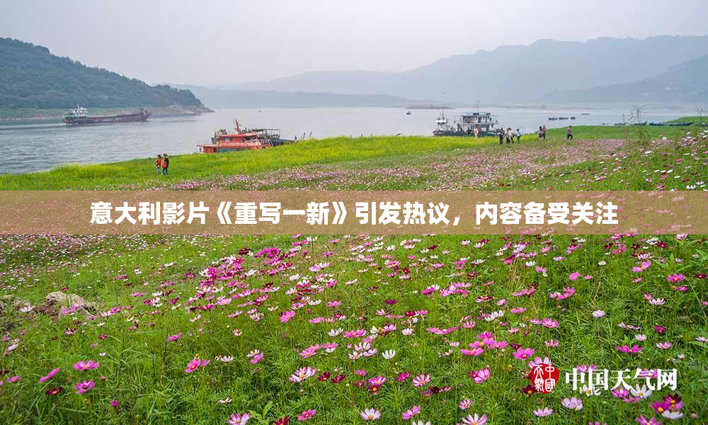 意大利影片《重写一新》引发热议，内容备受关注
