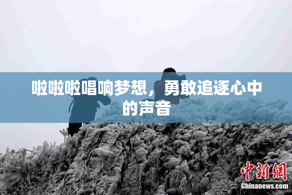 啦啦啦唱响梦想，勇敢追逐心中的声音