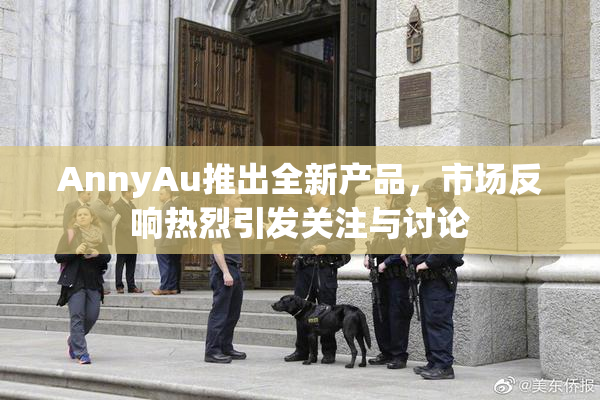 AnnyAu推出全新产品，市场反响热烈引发关注与讨论