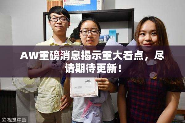 AW重磅消息揭示重大看点，尽请期待更新！