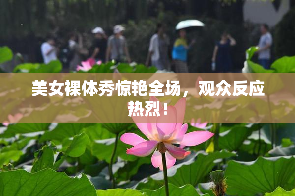 美女裸体秀惊艳全场，观众反应热烈！