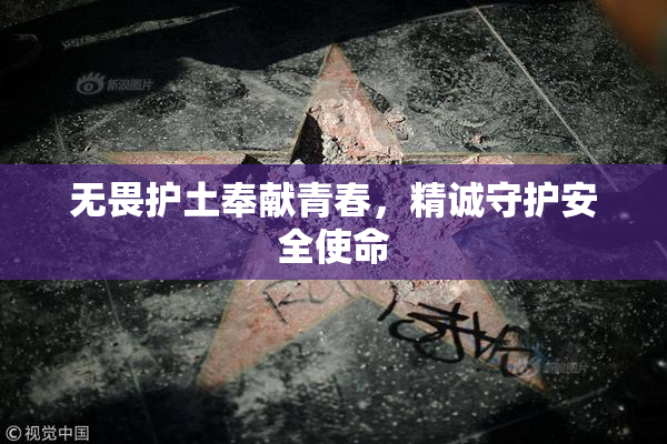 无畏护土奉献青春，精诚守护安全使命