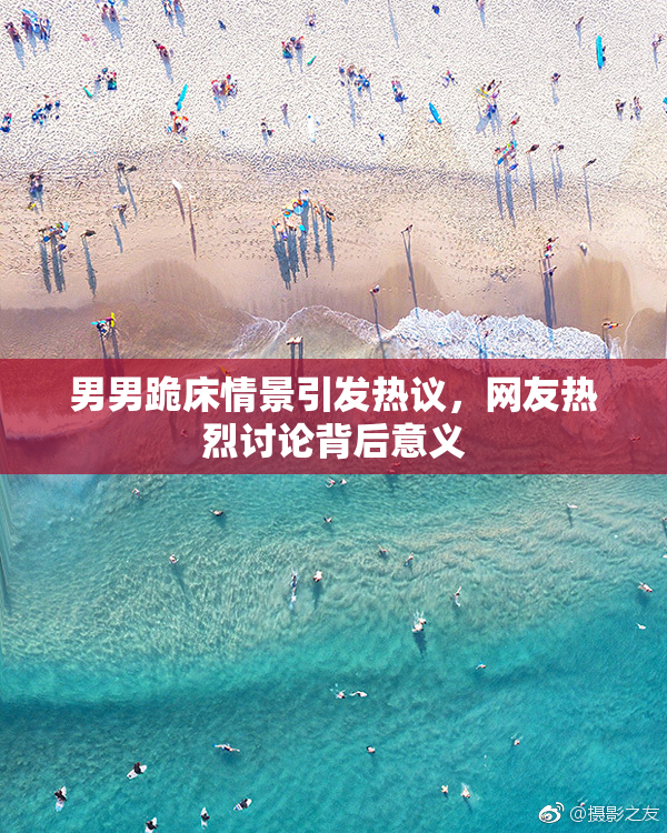 男男跪床情景引发热议，网友热烈讨论背后意义