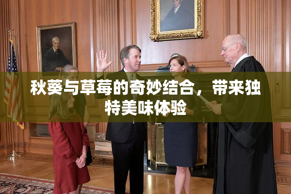 秋葵与草莓的奇妙结合，带来独特美味体验