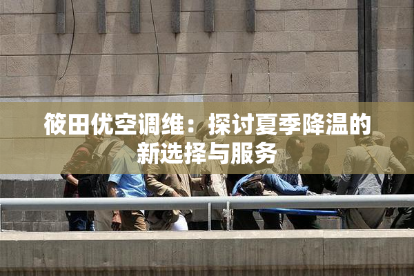 筱田优空调维：探讨夏季降温的新选择与服务