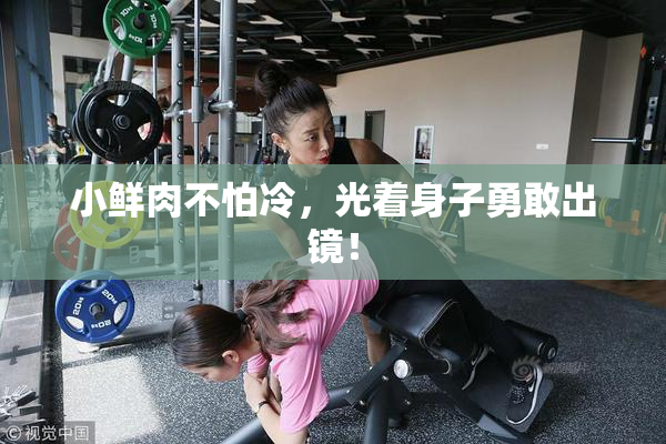 小鲜肉不怕冷，光着身子勇敢出镜！