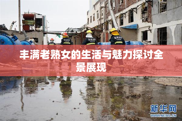 丰满老熟女的生活与魅力探讨全景展现