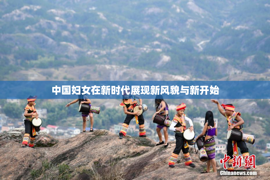 中国妇女在新时代展现新风貌与新开始