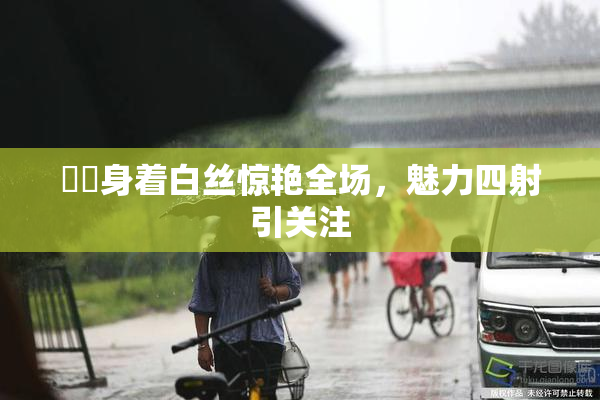妺妺身着白丝惊艳全场，魅力四射引关注