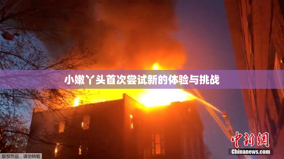 小嫩丫头首次尝试新的体验与挑战