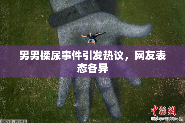 男男揉尿事件引发热议，网友表态各异