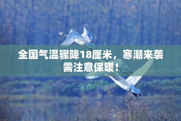 全国气温骤降18厘米，寒潮来袭需注意保暖！