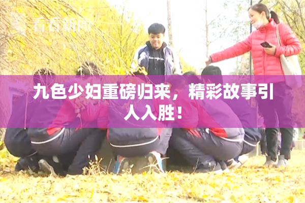 九色少妇重磅归来，精彩故事引人入胜！