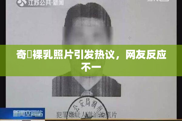 奇犽裸乳照片引发热议，网友反应不一