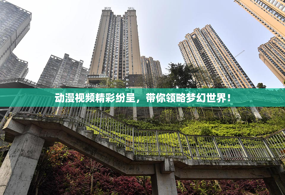 动漫视频精彩纷呈，带你领略梦幻世界！