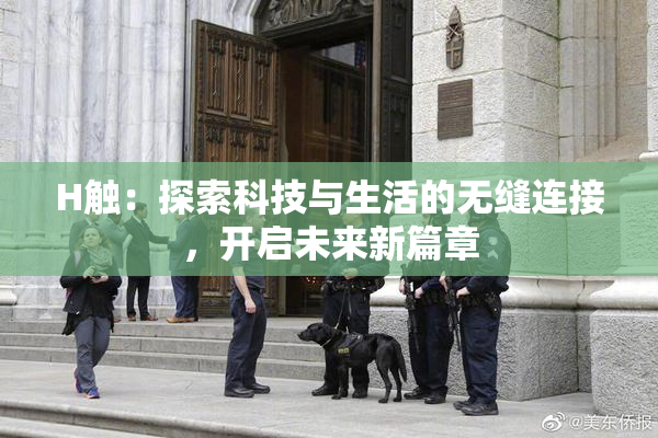 H触：探索科技与生活的无缝连接，开启未来新篇章