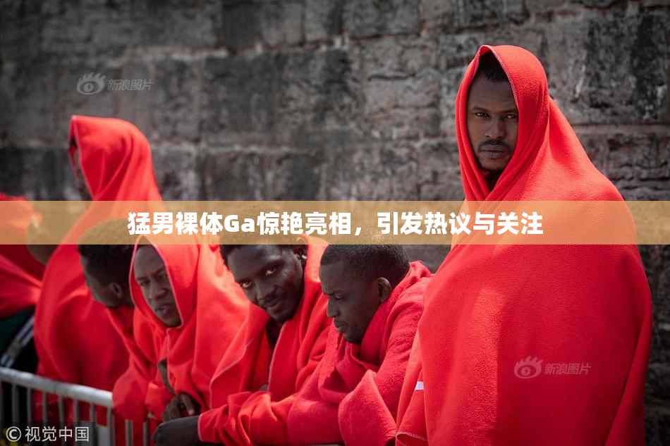 猛男裸体Ga惊艳亮相，引发热议与关注