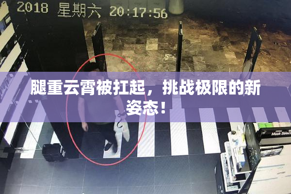 腿重云霄被扛起，挑战极限的新姿态！