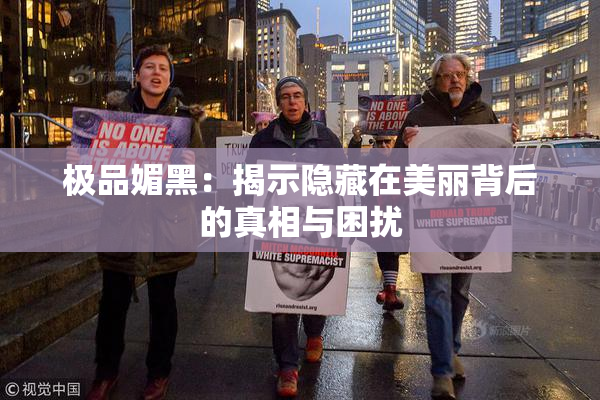 极品媚黑：揭示隐藏在美丽背后的真相与困扰