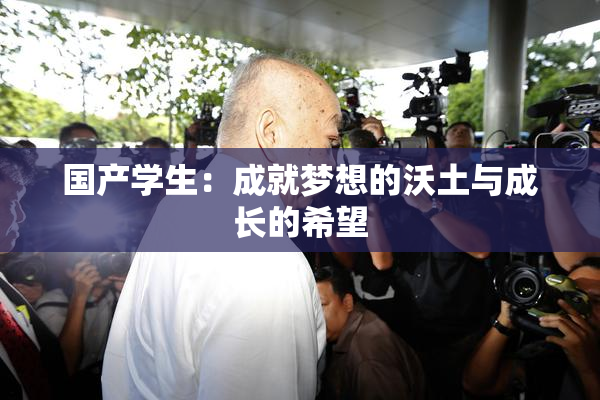 国产学生：成就梦想的沃土与成长的希望