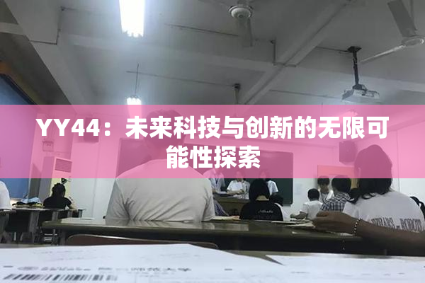 YY44：未来科技与创新的无限可能性探索