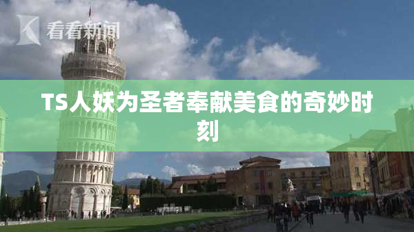 TS人妖为圣者奉献美食的奇妙时刻