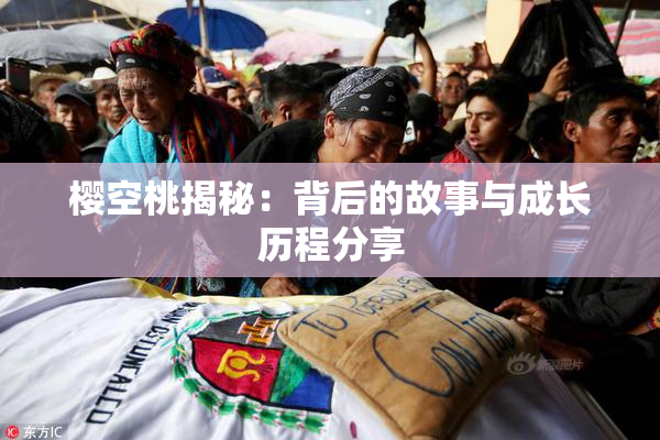 樱空桃揭秘：背后的故事与成长历程分享