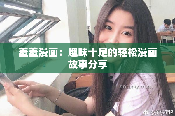 羞羞漫画：趣味十足的轻松漫画故事分享
