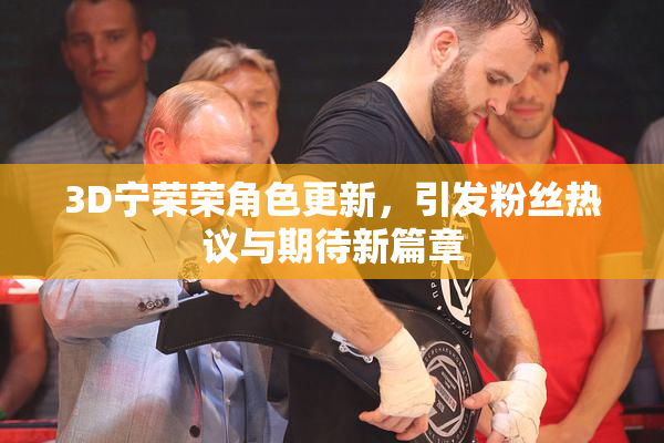 3D宁荣荣角色更新，引发粉丝热议与期待新篇章