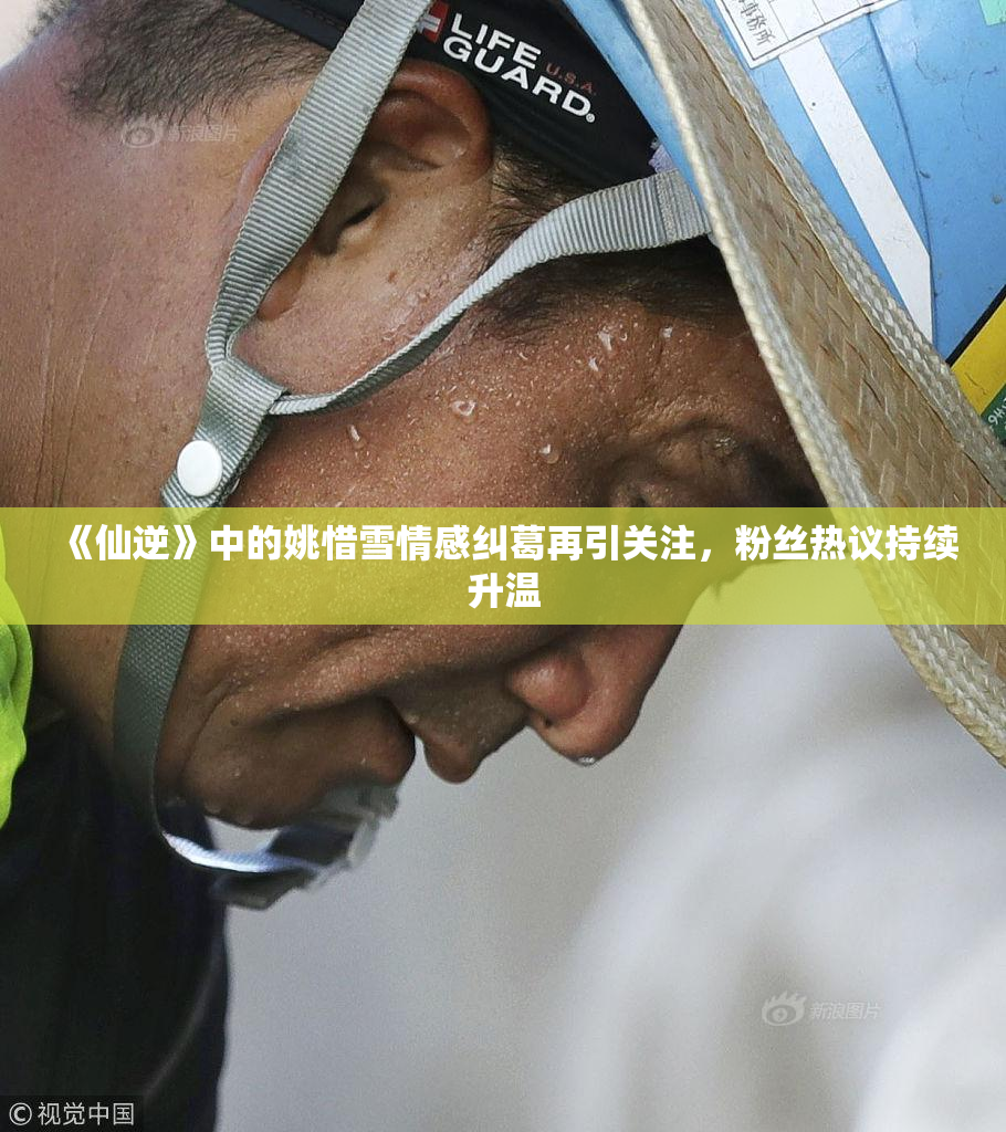 《仙逆》中的姚惜雪情感纠葛再引关注，粉丝热议持续升温