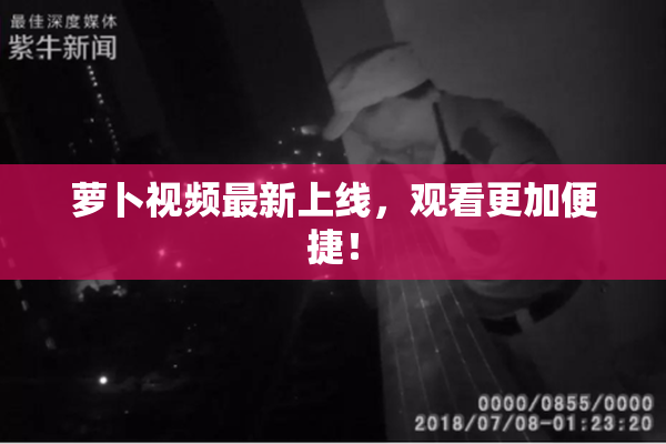 萝卜视频最新上线，观看更加便捷！