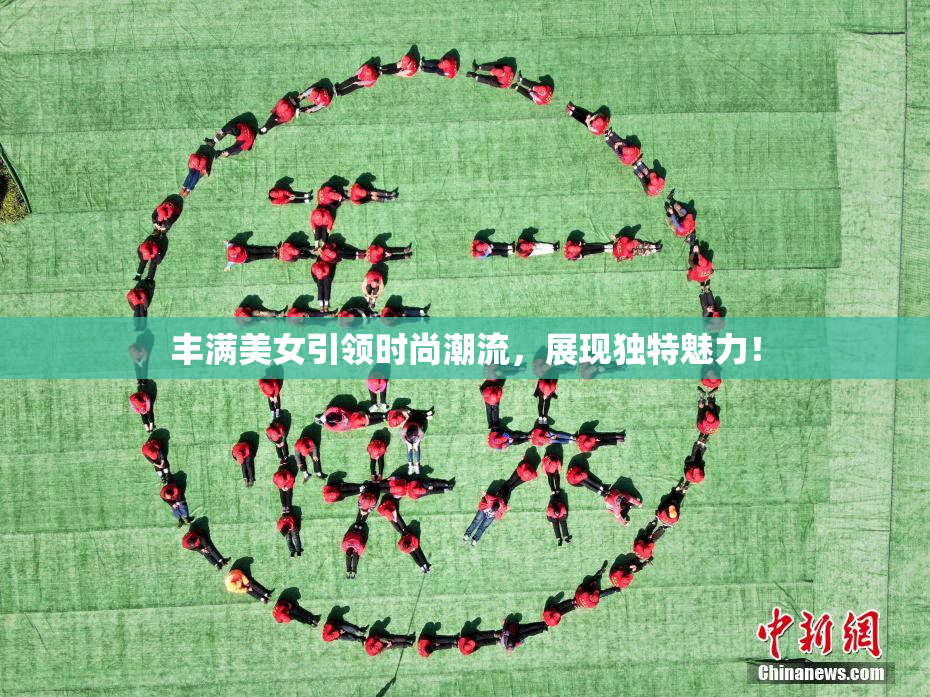 丰满美女引领时尚潮流，展现独特魅力！