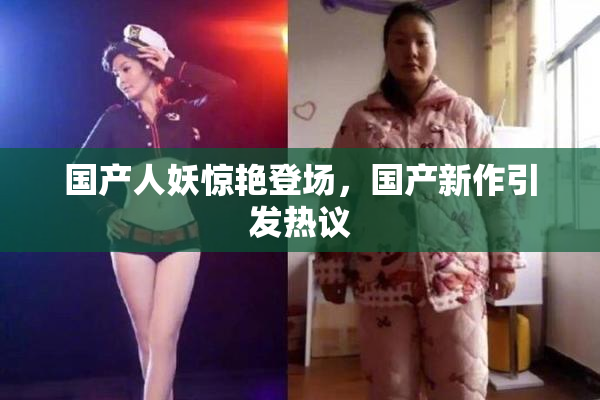 国产人妖惊艳登场，国产新作引发热议