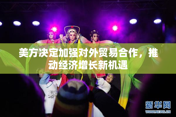 美方决定加强对外贸易合作，推动经济增长新机遇