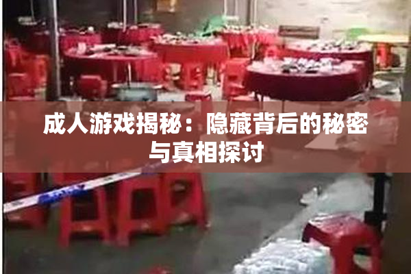 成人游戏揭秘：隐藏背后的秘密与真相探讨