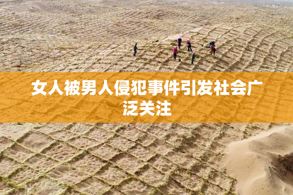 女人被男人侵犯事件引发社会广泛关注