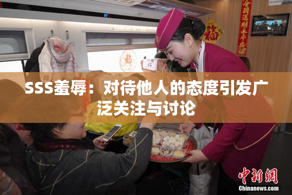 SSS羞辱：对待他人的态度引发广泛关注与讨论