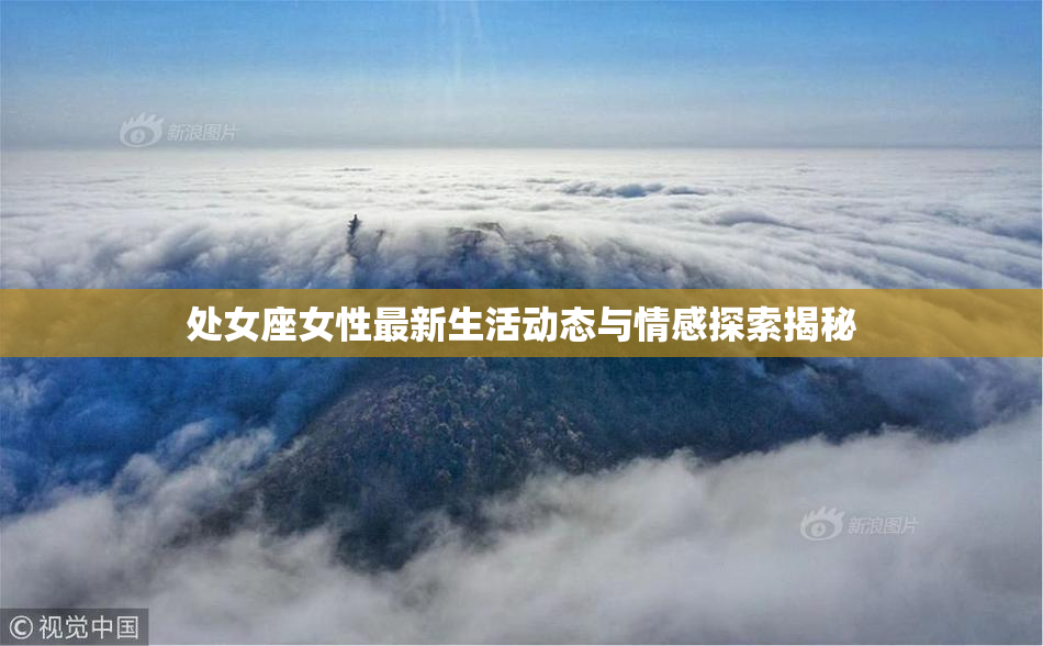 处女座女性最新生活动态与情感探索揭秘