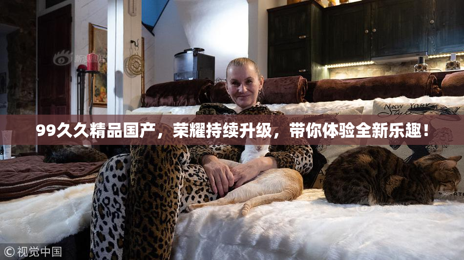 99久久精品国产，荣耀持续升级，带你体验全新乐趣！