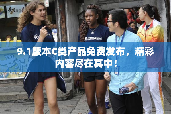 9.1版本C类产品免费发布，精彩内容尽在其中！