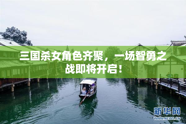 三国杀女角色齐聚，一场智勇之战即将开启！